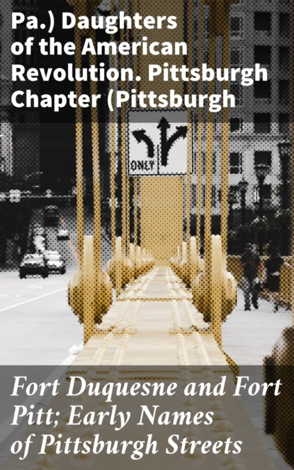 Fort Duquesne and Fort Pitt; Early Names of Pittsburgh Streets