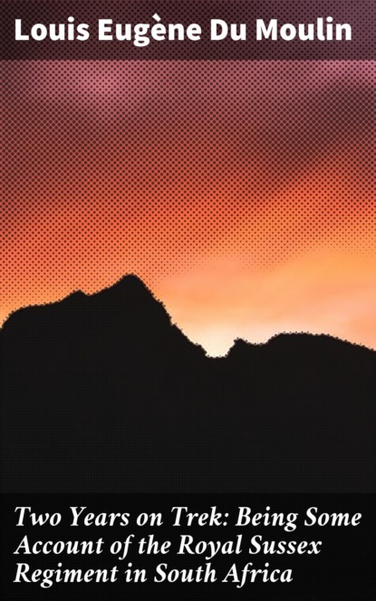 Two Years on Trek: Being Some Account of the Royal Sussex Regiment in South Africa