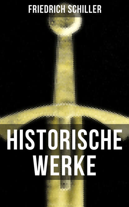 Historische Werke von Friedrich Schiller - Die Gesetzgebung des Lykurgus und Solon + Geschichte des Abfalls der vereinigten Niederlande + Universalhistorische Übersicht der merkwürdigsten Staatsbegebe