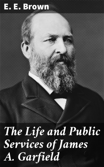 The Life and Public Services of James A. Garfield