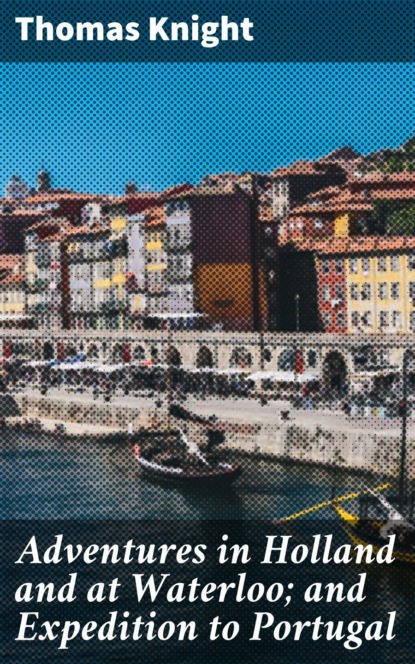 Adventures in Holland and at Waterloo; and Expedition to Portugal