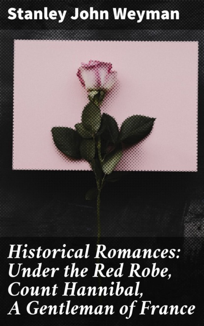 Historical Romances: Under the Red Robe, Count Hannibal, A Gentleman of France