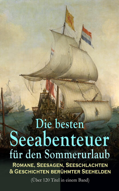 Die besten Seeabenteuer für den Sommerurlaub: Romane, Seesagen, Seeschlachten & Geschichten berühmter Seehelden (Über 120 Titel in einem Band) - Fliegende Holländer, 20.000 Meilen unter dem Meer, Moby