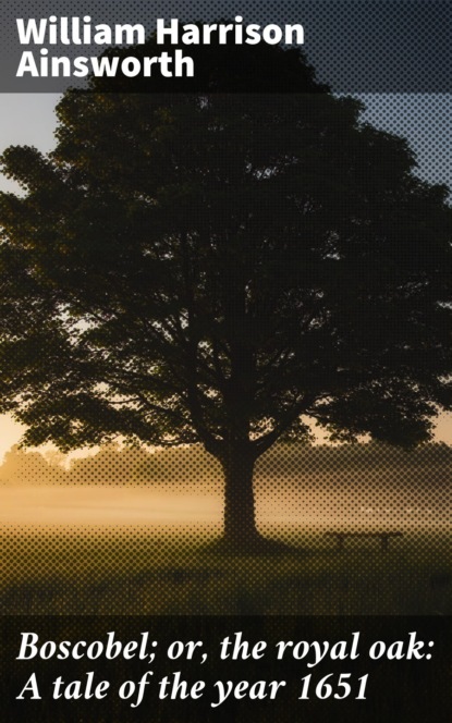 Boscobel; or, the royal oak: A tale of the year 1651