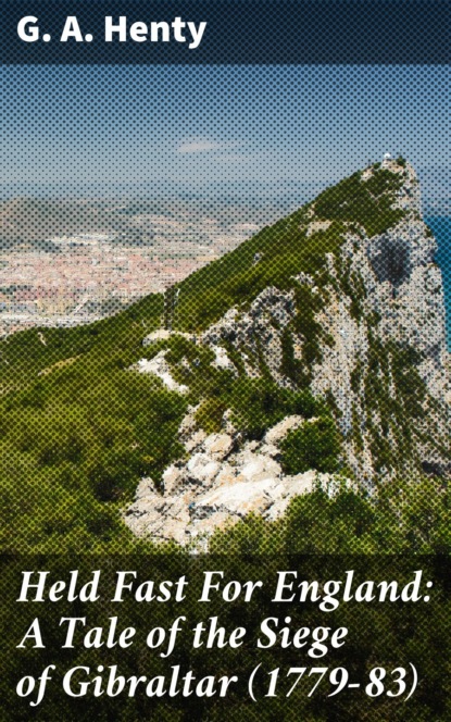 Held Fast For England: A Tale of the Siege of Gibraltar (1779-83)