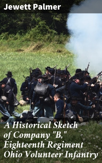A Historical Sketch of Company "B," Eighteenth Regiment Ohio Volunteer Infantry