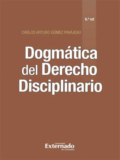 Carlos Arturo G?mez Pavajeau — Dogm?tica del Derecho Disciplinario (6? edici?n)