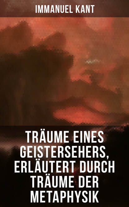 Träume eines Geistersehers, erläutert durch Träume der Metaphysik - Ein verwickelter metaphysischer Knoten, den man nach Belieben auflösen oder abhauen kann + Ein Fragment der geheimen Philosophie, di