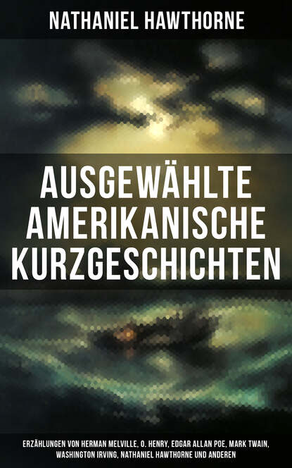 Ausgewählte amerikanische Kurzgeschichten: Erzählungen von Herman Melville, O. Henry, Edgar Allan Poe, Mark Twain, Washington Irving, Nathaniel Hawthorne und anderen - Die Legende Von Sleepy Hollow + 