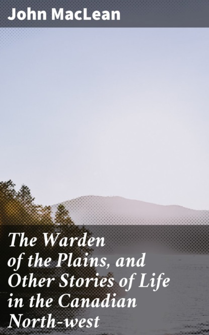 The Warden of the Plains, and Other Stories of Life in the Canadian North-west