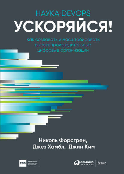 Ускоряйся! Наука DevOps. Как создавать и масштабировать высокопроизводительные цифровые организации