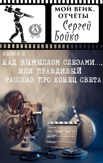 Над вымыслом слезами…, или Правдивый рассказ про конец света. Книга 2 (Мой ВГИК. Отчёты)
