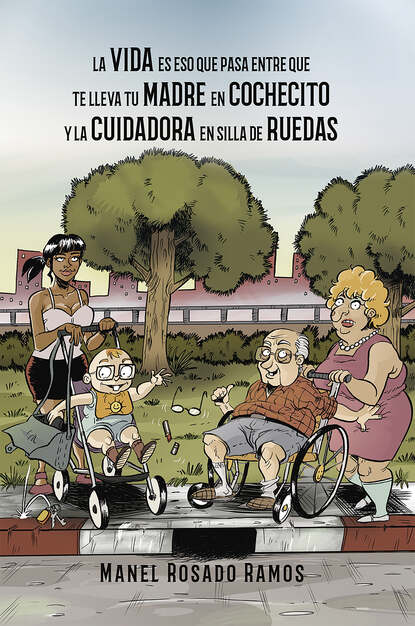 La vida es eso que pasa entre que te lleva tu madre en cochecito y la cuidadora en silla de ruedas