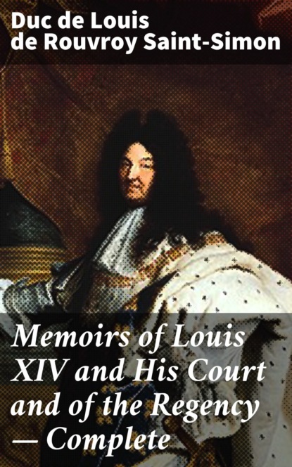Memoirs of Louis XIV and His Court and of the Regency — Complete