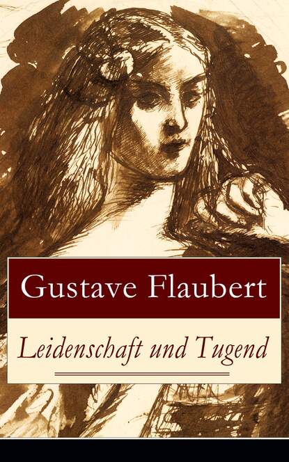 Leidenschaft und Tugend - Eine philosophische Erzählung des Autors von Madame (Frau) Bovary, Salambo und Die Erziehung des Herzens: oder auch Die Schule der Empfindsamkeit