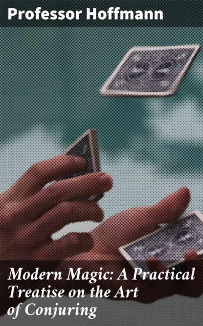 Modern Magic: A Practical Treatise on the Art of Conjuring
