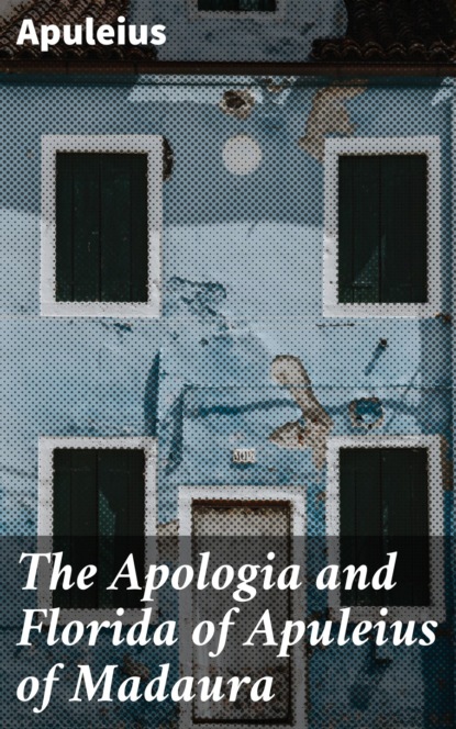 The Apologia and Florida of Apuleius of Madaura