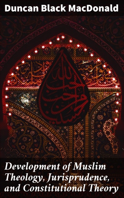 Development of Muslim Theology, Jurisprudence, and Constitutional Theory