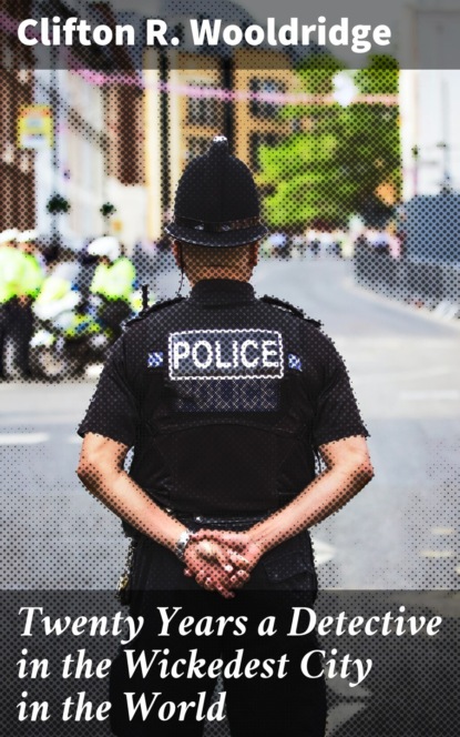 Twenty Years a Detective in the Wickedest City in the World