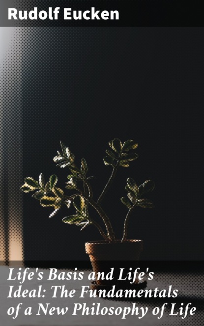 Life's Basis and Life's Ideal: The Fundamentals of a New Philosophy of Life