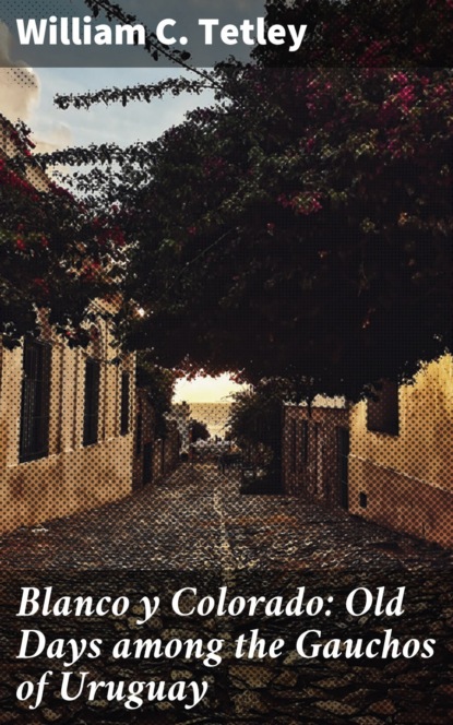Blanco y Colorado: Old Days among the Gauchos of Uruguay