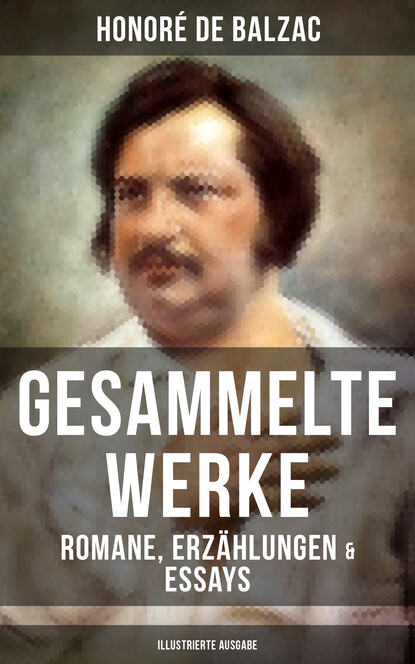 Gesammelte Werke von Balzac: Romane, Erzählungen & Essays (Illustrierte Ausgabe) - 65 Titel in einem Buch: Vater Goriot, Glanz und Elend der Kurtisanen, Eugénie Grandet