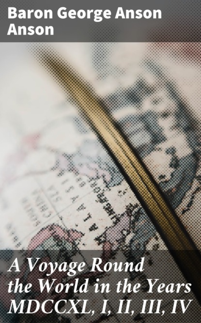 A Voyage Round the World in the Years MDCCXL, I, II, III, IV