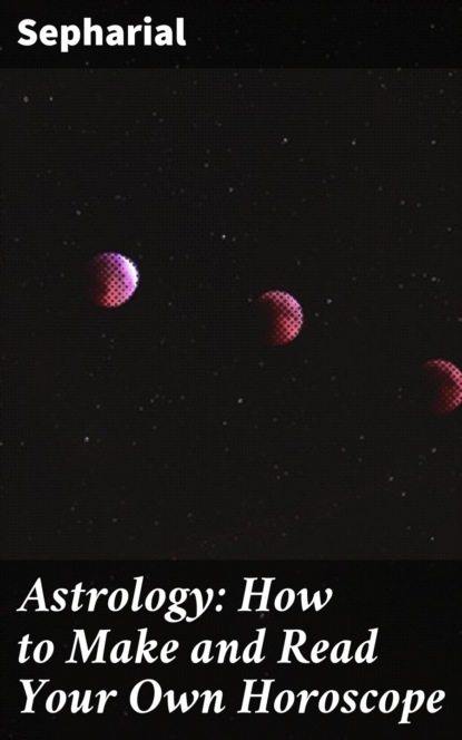 Astrology: How to Make and Read Your Own Horoscope