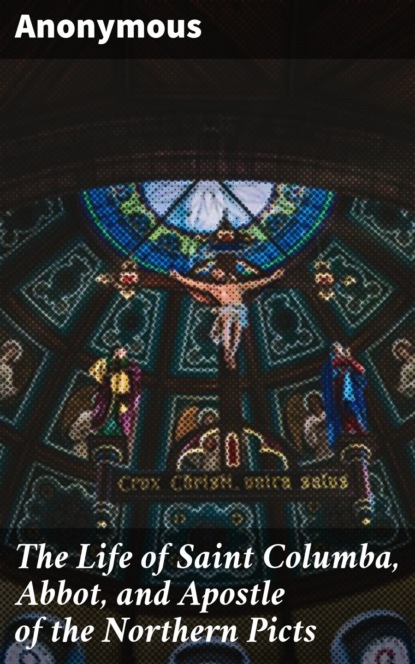 The Life of Saint Columba, Abbot, and Apostle of the Northern Picts