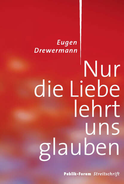 Eugen Drewermann — Nur die Liebe lehrt uns glauben