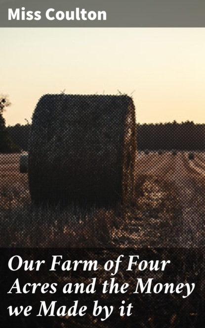 Our Farm of Four Acres and the Money we Made by it