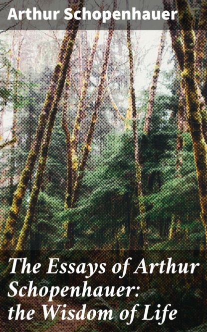 The Essays of Arthur Schopenhauer: the Wisdom of Life