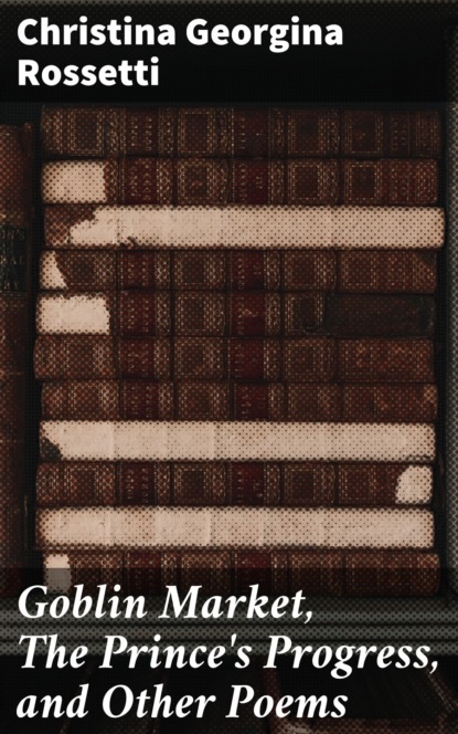 Goblin Market, The Prince's Progress, and Other Poems