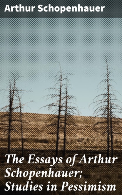 The Essays of Arthur Schopenhauer; Studies in Pessimism