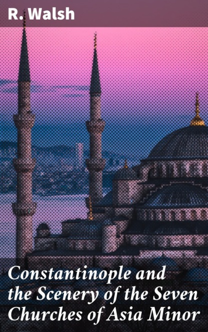 Constantinople and the Scenery of the Seven Churches of Asia Minor