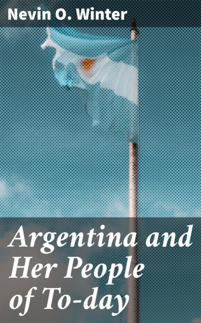 Argentina and Her People of To-day