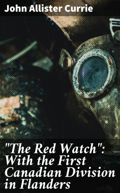 "The Red Watch": With the First Canadian Division in Flanders