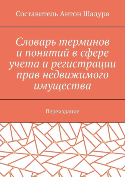 Антон Анатольевич Шадура — Словарь терминов и понятий в сфере учета и регистрации прав недвижимого имущества. Переиздание