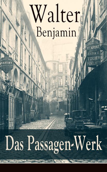Das Passagen-Werk - Die Straßen von Paris: Einer der Grundlagentexte materialistischer Kulturtheorie - Blick in die Jetztzeit des Spätkapitalismus