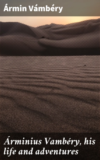 Árminius Vambéry, his life and adventures