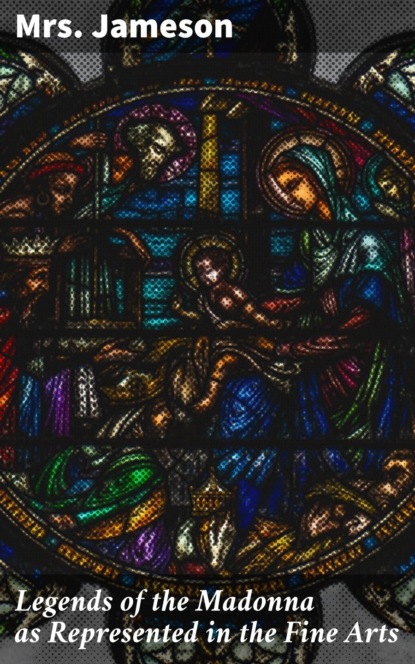 Legends of the Madonna as Represented in the Fine Arts