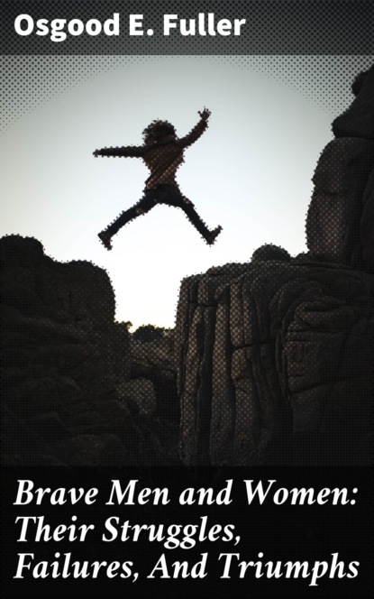 Brave Men and Women: Their Struggles, Failures, And Triumphs