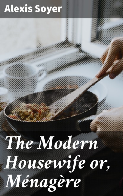 The Modern Housewife or, Ménagère