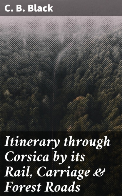 Itinerary through Corsica by its Rail, Carriage & Forest Roads