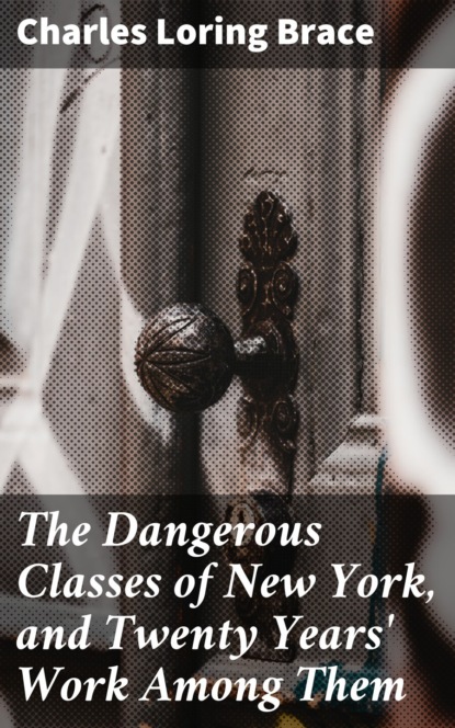 The Dangerous Classes of New York, and Twenty Years' Work Among Them