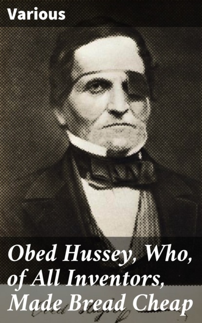 Obed Hussey, Who, of All Inventors, Made Bread Cheap
