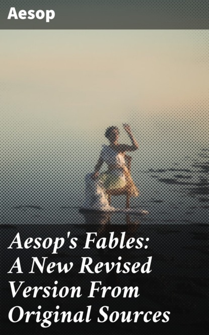 Aesop's Fables: A New Revised Version From Original Sources