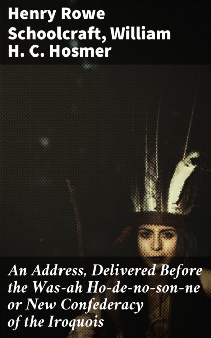 An Address, Delivered Before the Was-ah Ho-de-no-son-ne or New Confederacy of the Iroquois
