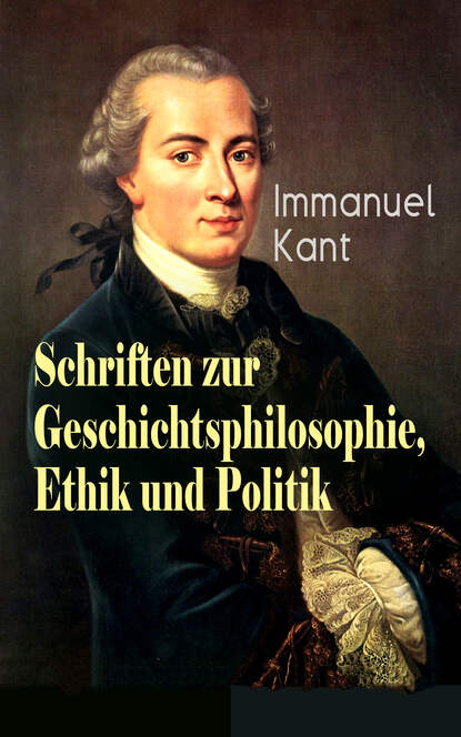 Schriften zur Geschichtsphilosophie, Ethik und Politik - Zum ewigen Frieden, Mutmaßlicher Anfang der Menschengeschichte, Idee zu einer allgemeinen Geschichte in weltbürgerlicher Absicht, Grundsatz des