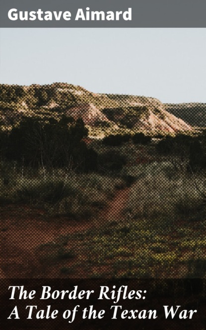 The Border Rifles: A Tale of the Texan War